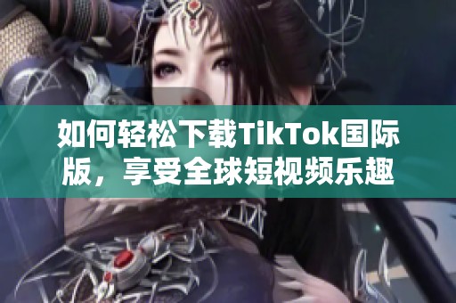 如何轻松下载TikTok国际版，享受全球短视频乐趣