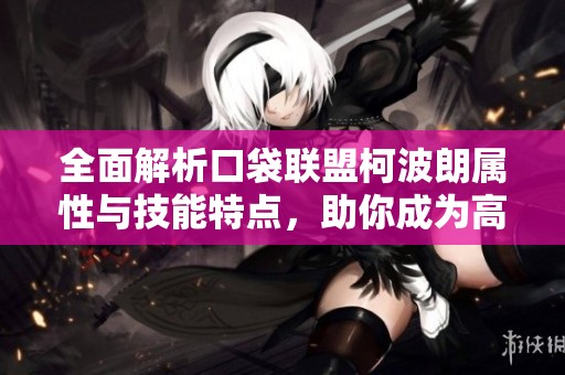 全面解析口袋联盟柯波朗属性与技能特点，助你成为高手