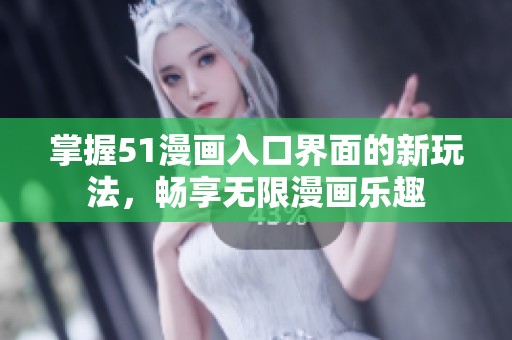 掌握51漫画入口界面的新玩法，畅享无限漫画乐趣