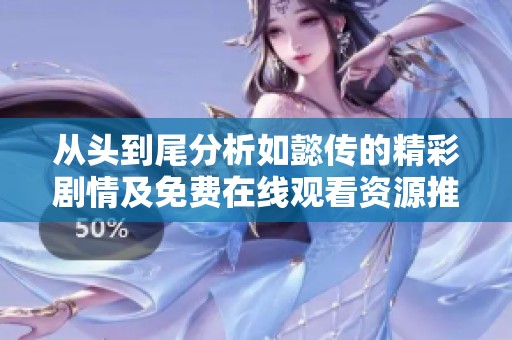 从头到尾分析如懿传的精彩剧情及免费在线观看资源推荐