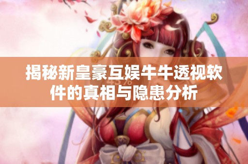 揭秘新皇豪互娱牛牛透视软件的真相与隐患分析