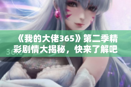 《我的大佬365》第二季精彩剧情大揭秘，快来了解吧！