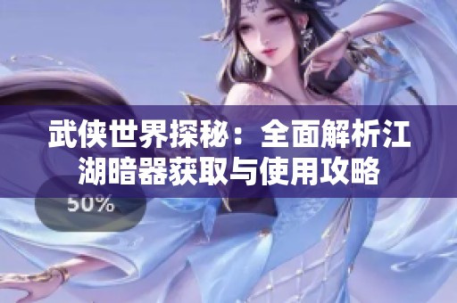 武侠世界探秘：全面解析江湖暗器获取与使用攻略