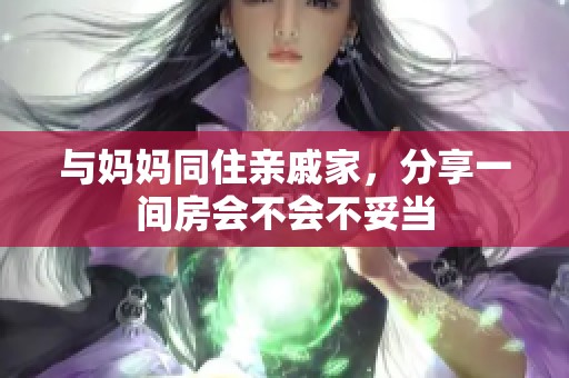 与妈妈同住亲戚家，分享一间房会不会不妥当