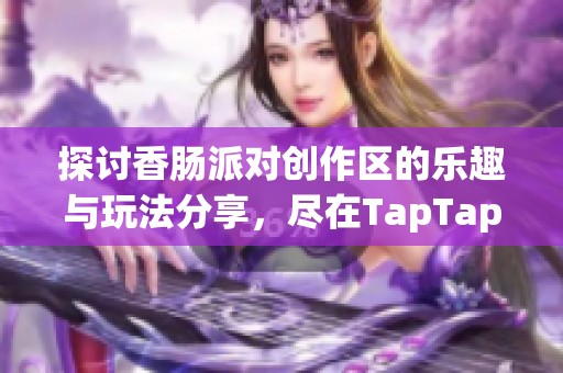 探讨香肠派对创作区的乐趣与玩法分享，尽在TapTap论坛
