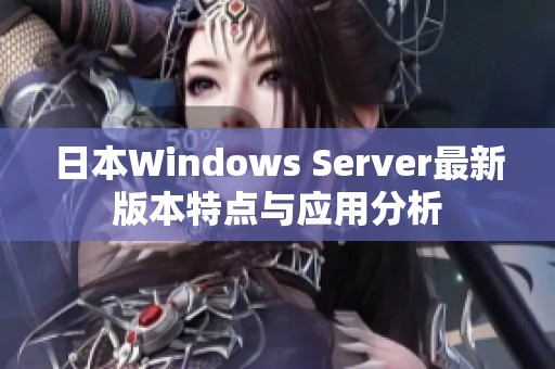 日本Windows Server最新版本特点与应用分析