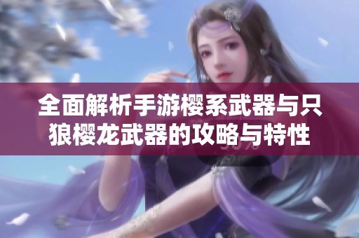全面解析手游樱系武器与只狼樱龙武器的攻略与特性