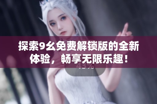 探索9幺免费解锁版的全新体验，畅享无限乐趣！