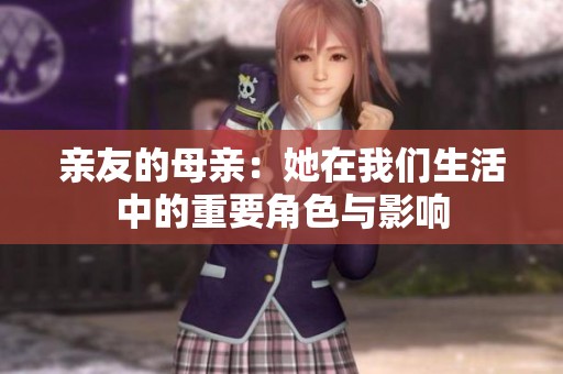 亲友的母亲：她在我们生活中的重要角色与影响