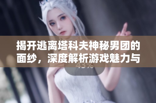 揭开逃离塔科夫神秘男团的面纱，深度解析游戏魅力与故事背景