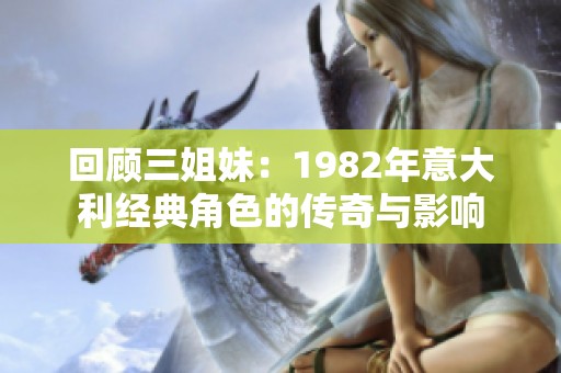 回顾三姐妹：1982年意大利经典角色的传奇与影响