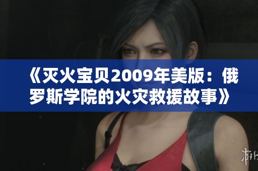 《灭火宝贝2009年美版：俄罗斯学院的火灾救援故事》