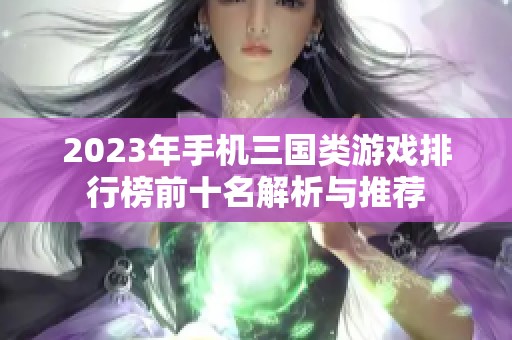 2023年手机三国类游戏排行榜前十名解析与推荐