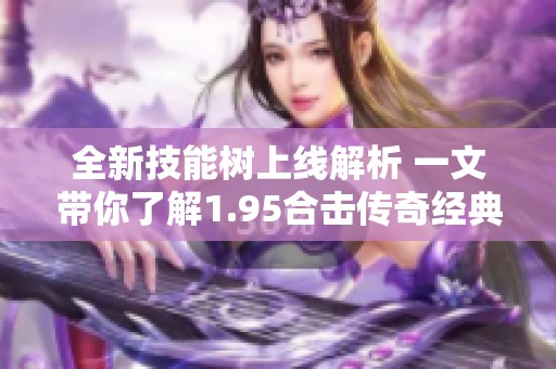 全新技能树上线解析 一文带你了解1.95合击传奇经典角色攻略