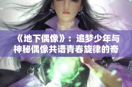 《地下偶像》：追梦少年与神秘偶像共谱青春旋律的奇幻旅程