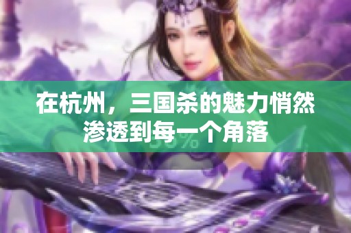 在杭州，三国杀的魅力悄然渗透到每一个角落