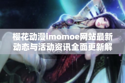 樱花动漫imomoe网站最新动态与活动资讯全面更新解读