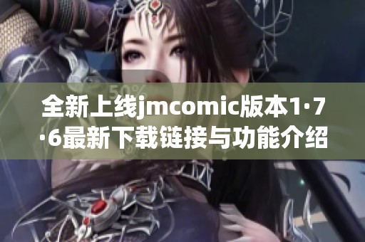 全新上线jmcomic版本1·7·6最新下载链接与功能介绍