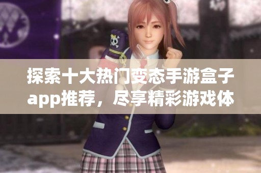 探索十大热门变态手游盒子app推荐，尽享精彩游戏体验！