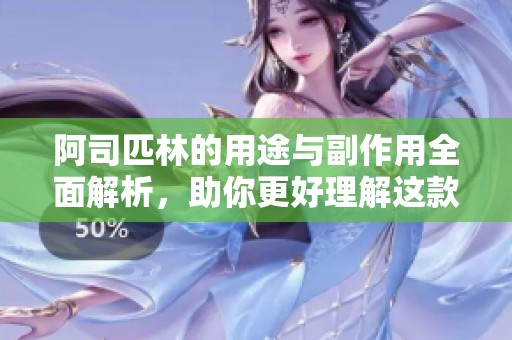 阿司匹林的用途与副作用全面解析，助你更好理解这款药物
