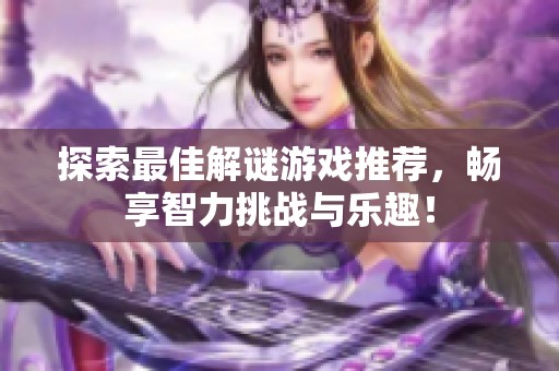 探索最佳解谜游戏推荐，畅享智力挑战与乐趣！