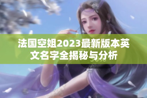 法国空姐2023最新版本英文名字全揭秘与分析
