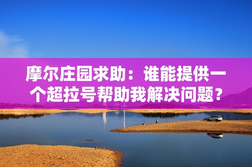 摩尔庄园求助：谁能提供一个超拉号帮助我解决问题？