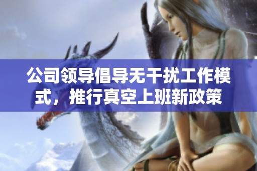 公司领导倡导无干扰工作模式，推行真空上班新政策