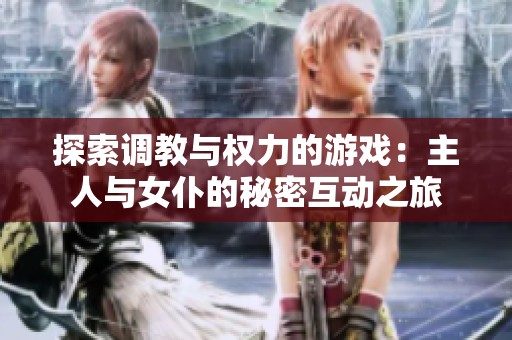 探索调教与权力的游戏：主人与女仆的秘密互动之旅