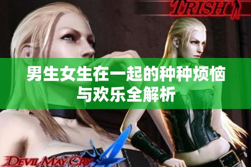 男生女生在一起的种种烦恼与欢乐全解析
