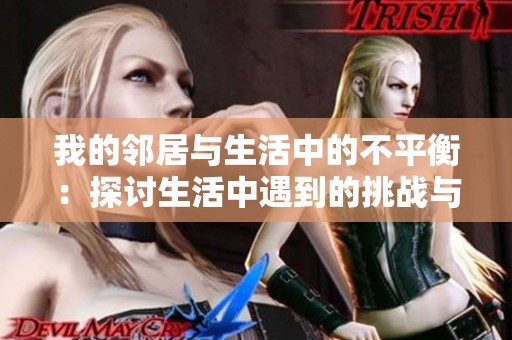 我的邻居与生活中的不平衡：探讨生活中遇到的挑战与解决之道