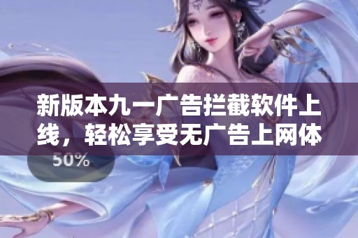 新版本九一广告拦截软件上线，轻松享受无广告上网体验