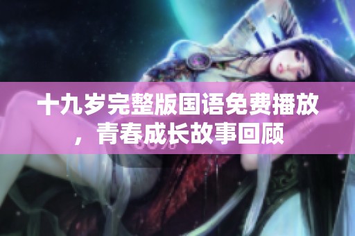 十九岁完整版国语免费播放，青春成长故事回顾