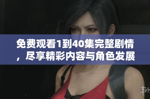 免费观看1到40集完整剧情，尽享精彩内容与角色发展