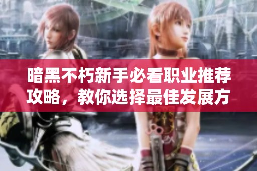 暗黑不朽新手必看职业推荐攻略，教你选择最佳发展方向