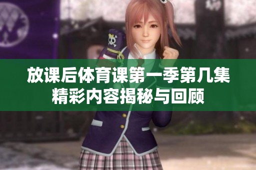 放课后体育课第一季第几集精彩内容揭秘与回顾