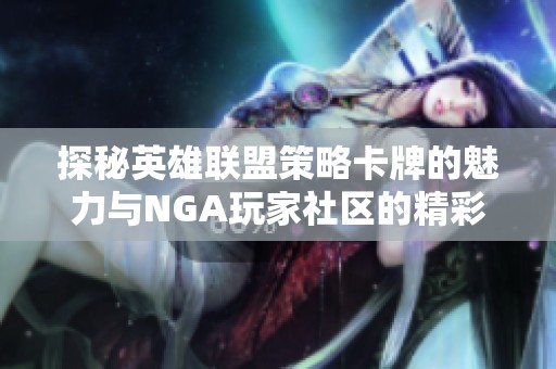 探秘英雄联盟策略卡牌的魅力与NGA玩家社区的精彩互动