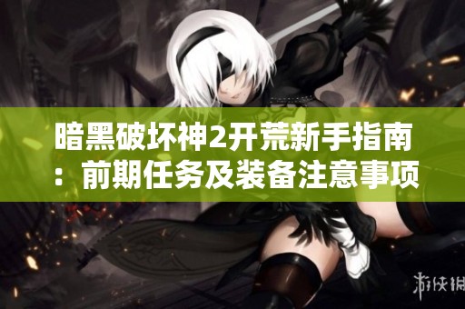 暗黑破坏神2开荒新手指南：前期任务及装备注意事项解析