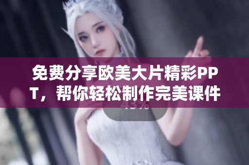 免费分享欧美大片精彩PPT，帮你轻松制作完美课件！
