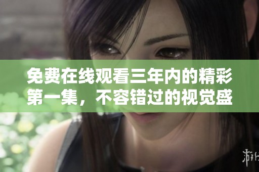 免费在线观看三年内的精彩第一集，不容错过的视觉盛宴