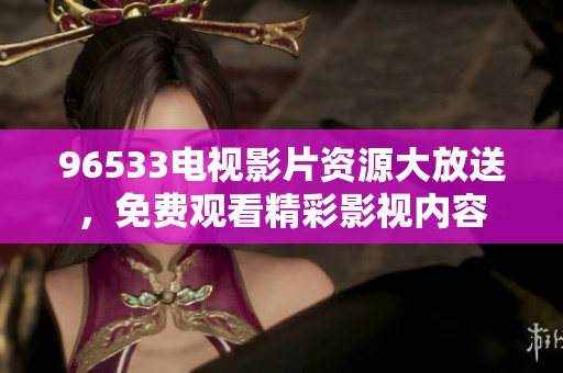 96533电视影片资源大放送，免费观看精彩影视内容