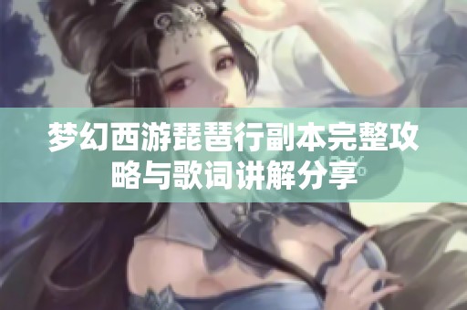 梦幻西游琵琶行副本完整攻略与歌词讲解分享