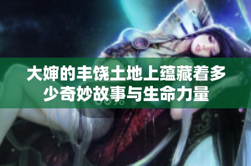 大婶的丰饶土地上蕴藏着多少奇妙故事与生命力量