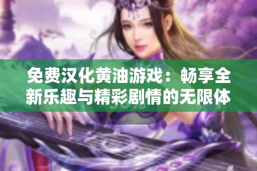 免费汉化黄油游戏：畅享全新乐趣与精彩剧情的无限体验