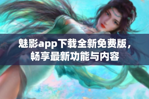 魅影app下载全新免费版，畅享最新功能与内容