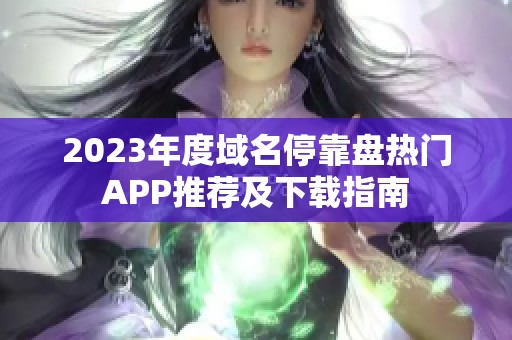 2023年度域名停靠盘热门APP推荐及下载指南