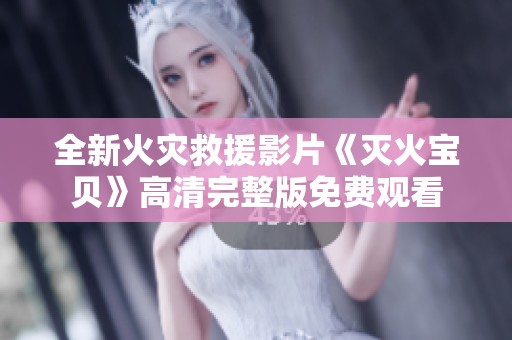 全新火灾救援影片《灭火宝贝》高清完整版免费观看