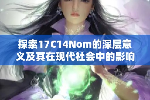 探索17C14Nom的深层意义及其在现代社会中的影响
