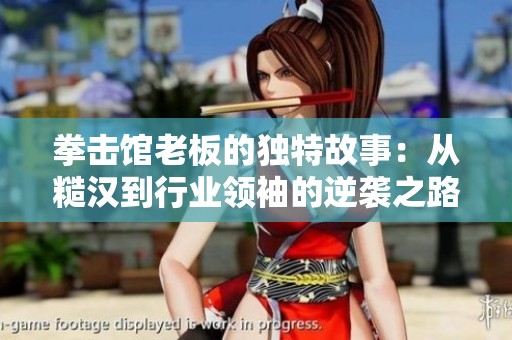 拳击馆老板的独特故事：从糙汉到行业领袖的逆袭之路