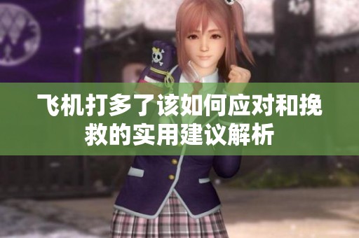 飞机打多了该如何应对和挽救的实用建议解析